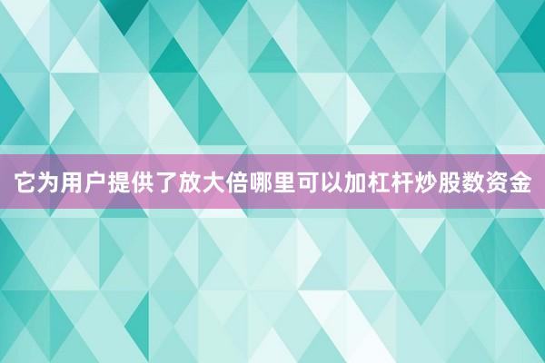它为用户提供了放大倍哪里可以加杠杆炒股数资金