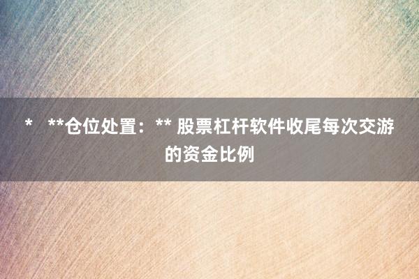*   **仓位处置：** 股票杠杆软件收尾每次交游的资金比例