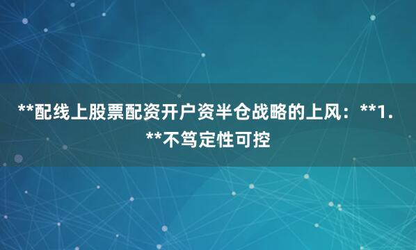 **配线上股票配资开户资半仓战略的上风:**1. **不笃定性可控