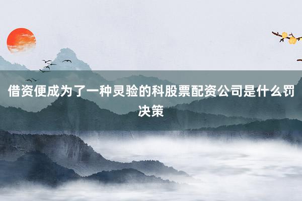 借资便成为了一种灵验的科股票配资公司是什么罚决策