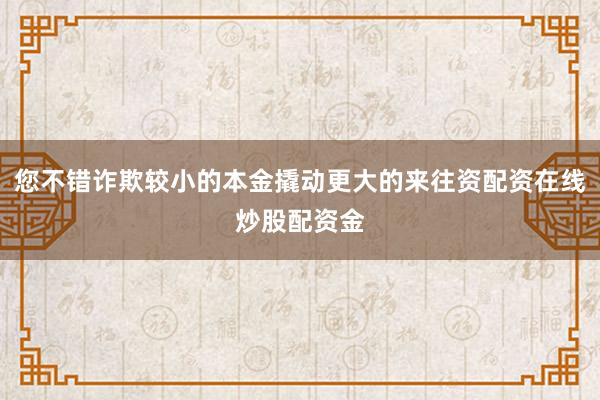 您不错诈欺较小的本金撬动更大的来往资配资在线炒股配资金
