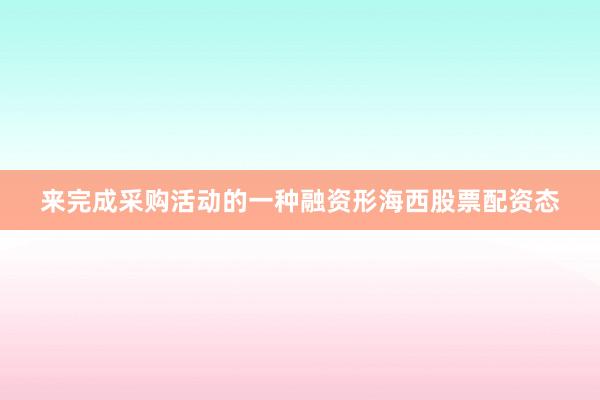 来完成采购活动的一种融资形海西股票配资态