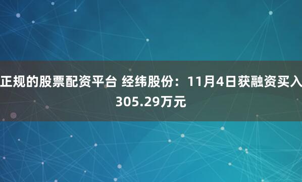 正规的股票配资平台 经纬股份:11月4日获融资买入305.29万元