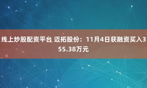 线上炒股配资平台 迈拓股份:11月4日获融资买入355.38万元