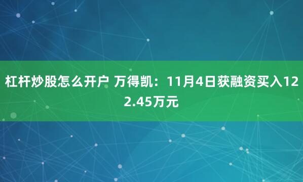 杠杆炒股怎么开户 万得凯:11月4日获融资买入122.45万元