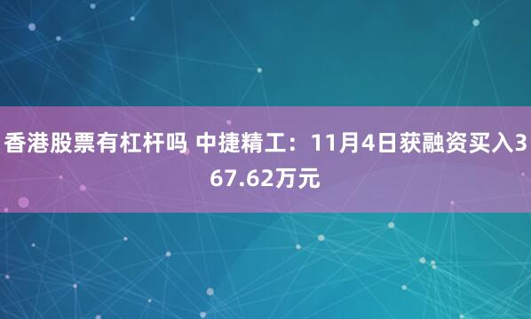 香港股票有杠杆吗 中捷精工:11月4日获融资买入367.62万元