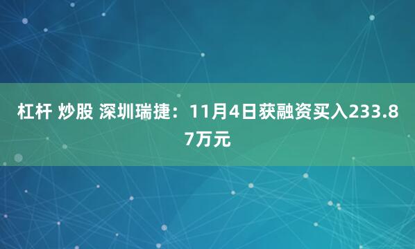 杠杆 炒股 深圳瑞捷:11月4日获融资买入233.87万元