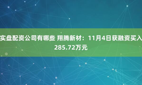 实盘配资公司有哪些 翔腾新材:11月4日获融资买入285.72万元