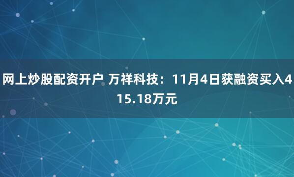 网上炒股配资开户 万祥科技:11月4日获融资买入415.18万元