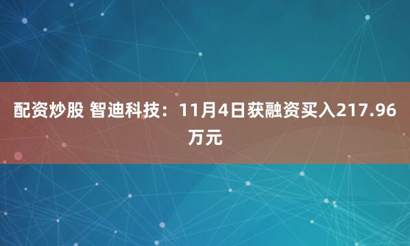 配资炒股 智迪科技:11月4日获融资买入217.96万元