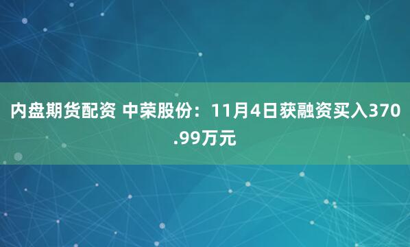 内盘期货配资 中荣股份:11月4日获融资买入370.99万元