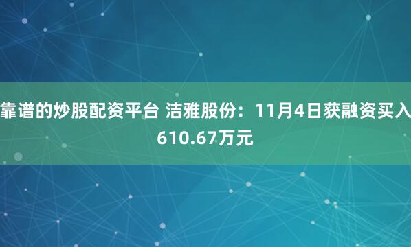 靠谱的炒股配资平台 洁雅股份:11月4日获融资买入610.67万元