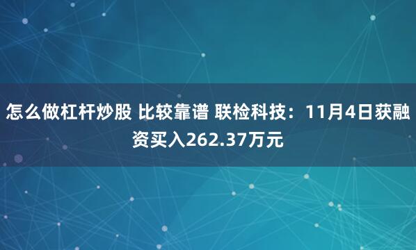 怎么做杠杆炒股 比较靠谱 联检科技:11月4日获融资买入262.37万元