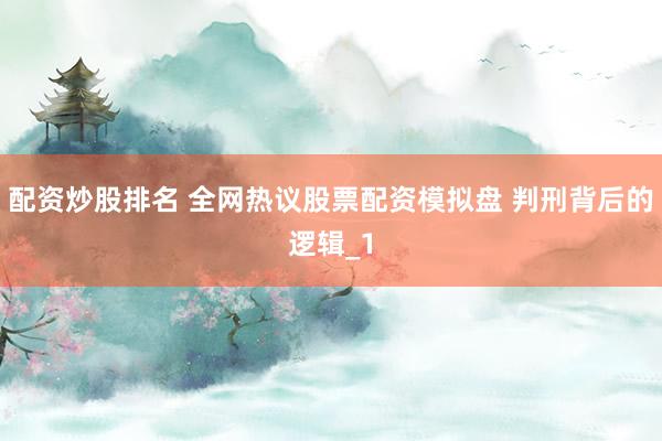 配资炒股排名 全网热议股票配资模拟盘 判刑背后的逻辑_1