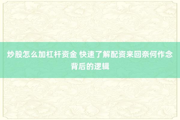 炒股怎么加杠杆资金 快速了解配资来回奈何作念背后的逻辑