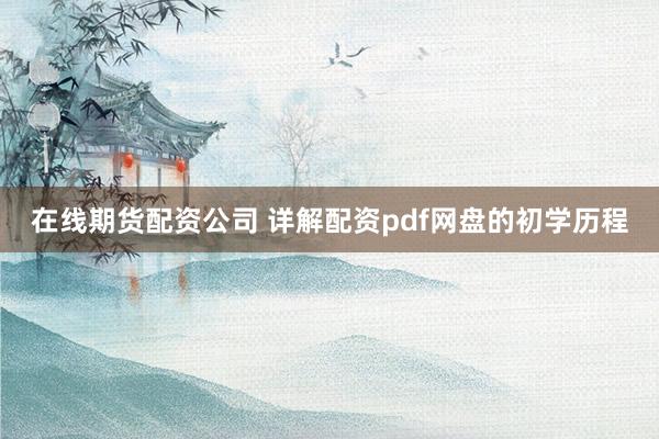 在线期货配资公司 详解配资pdf网盘的初学历程