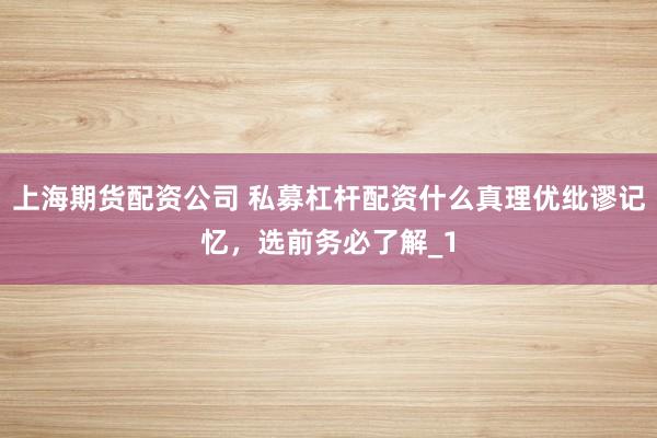 上海期货配资公司 私募杠杆配资什么真理优纰谬记忆,选前务必了解_1
