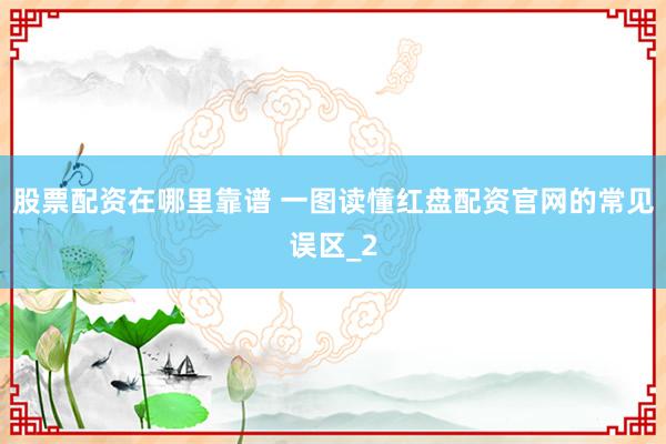 股票配资在哪里靠谱 一图读懂红盘配资官网的常见误区_2